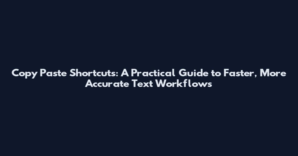 Copy Paste Shortcuts: A Practical Guide to Faster, More Accurate Text Workflows