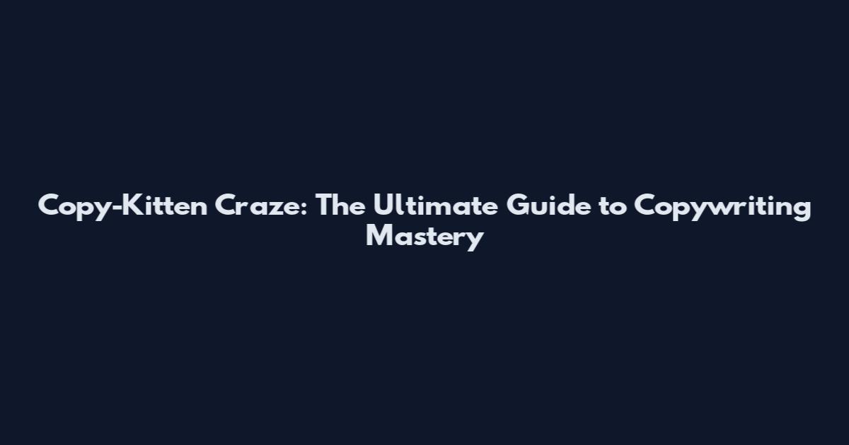Copy-Kitten Craze: The Ultimate Guide to Copywriting Mastery