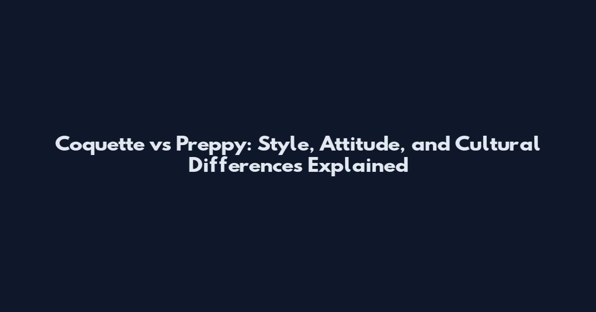 Coquette vs Preppy: Style, Attitude, and Cultural Differences Explained
