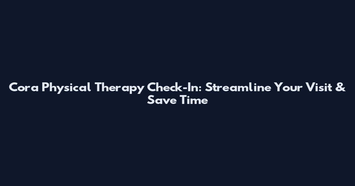Cora Physical Therapy Check-In: Streamline Your Visit & Save Time