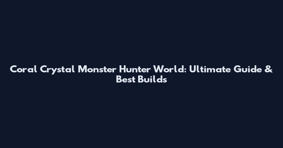Coral Crystal Monster Hunter World: Ultimate Guide & Best Builds