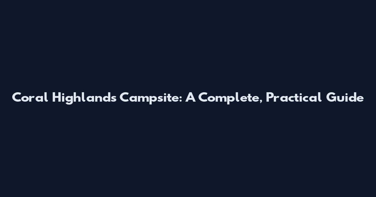 Coral Highlands Campsite: A Complete, Practical Guide