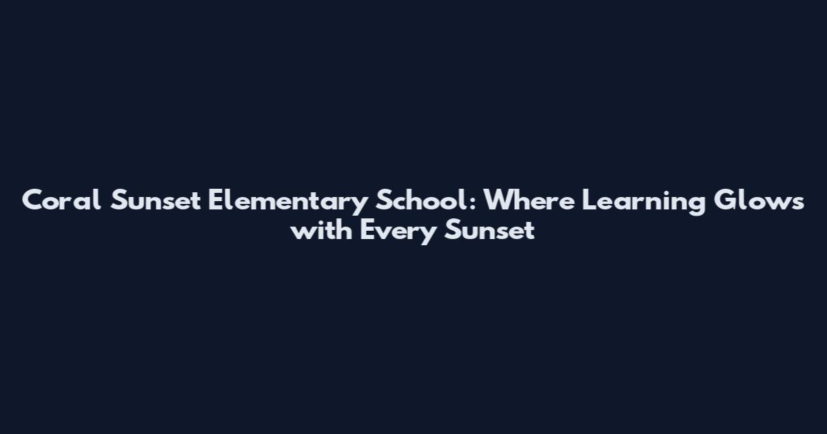 Coral Sunset Elementary School: Where Learning Glows with Every Sunset