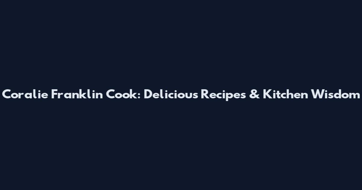 Coralie Franklin Cook: Delicious Recipes & Kitchen Wisdom