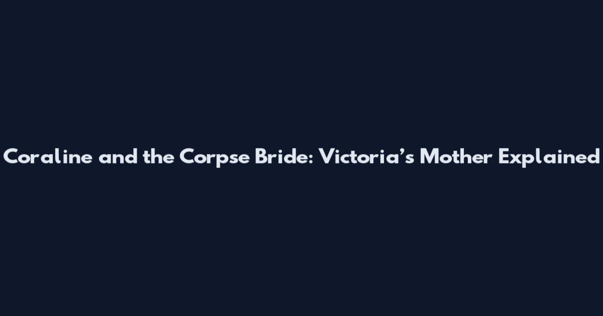 Coraline and the Corpse Bride: Victoria’s Mother Explained
