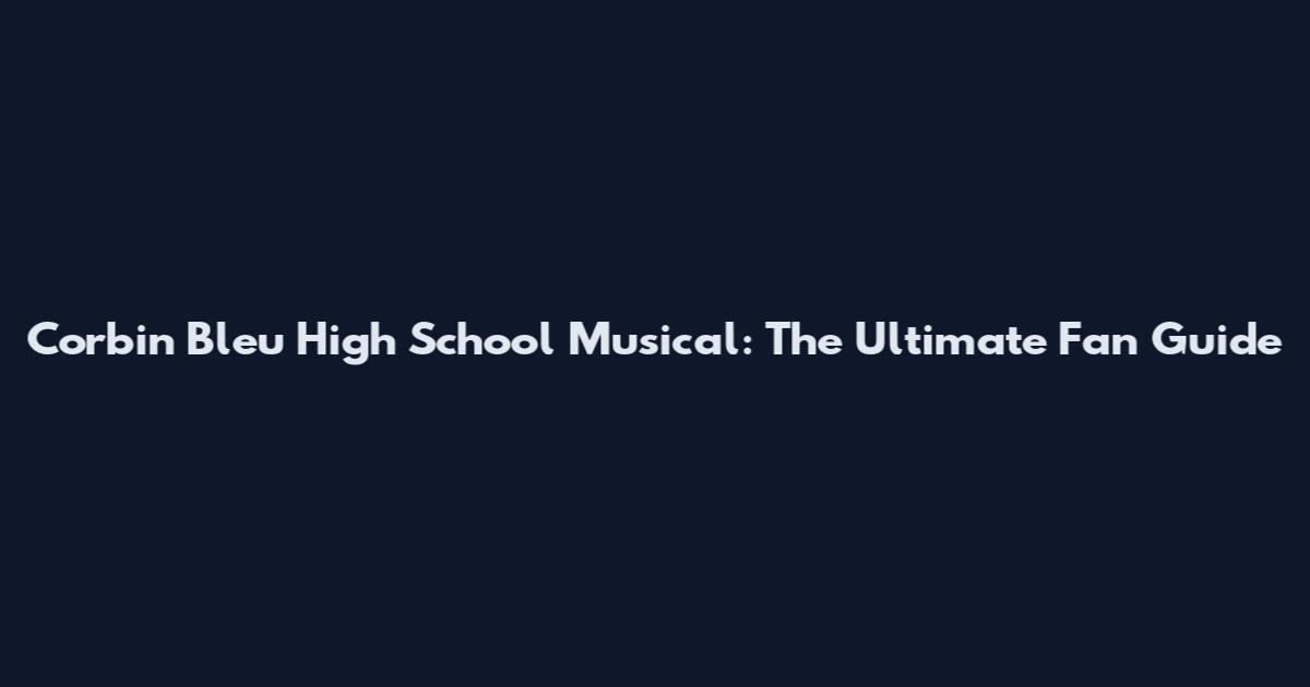 Corbin Bleu High School Musical: The Ultimate Fan Guide
