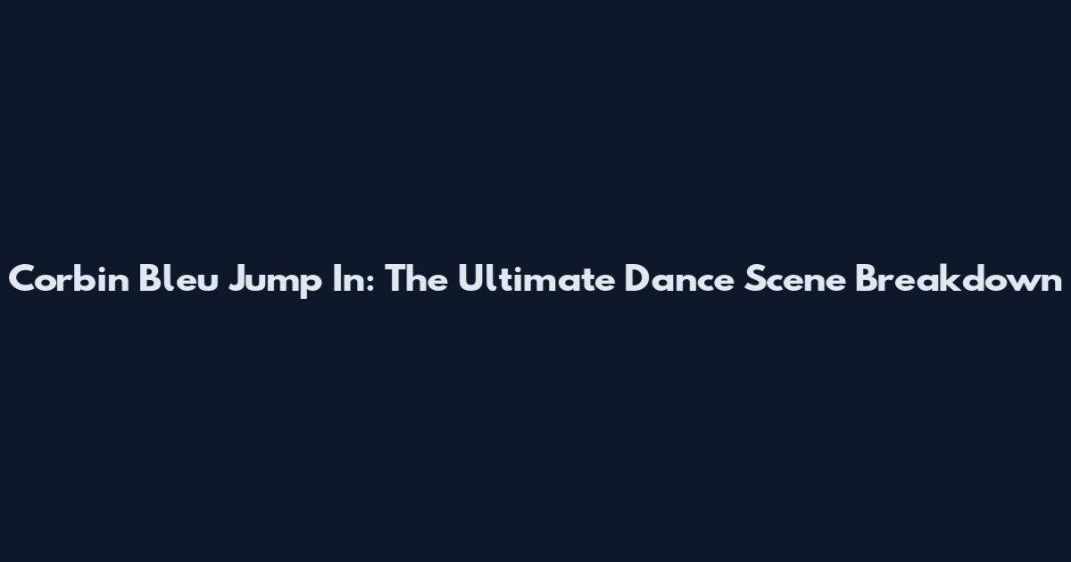 Corbin Bleu Jump In: The Ultimate Dance Scene Breakdown