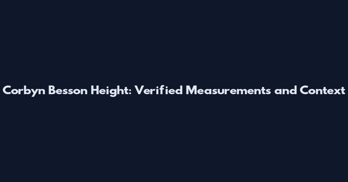 Corbyn Besson Height: Verified Measurements and Context