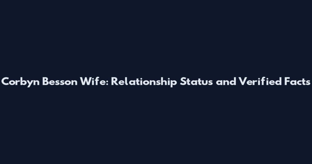 Corbyn Besson Wife: Relationship Status and Verified Facts