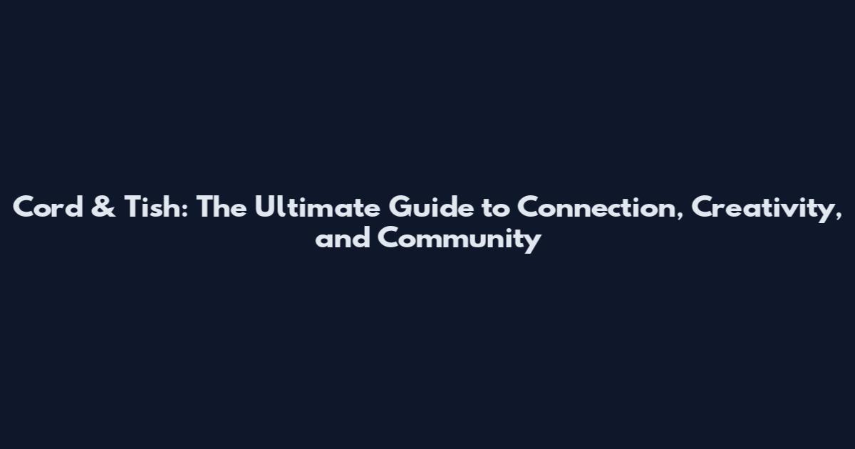 Cord & Tish: The Ultimate Guide to Connection, Creativity, and Community