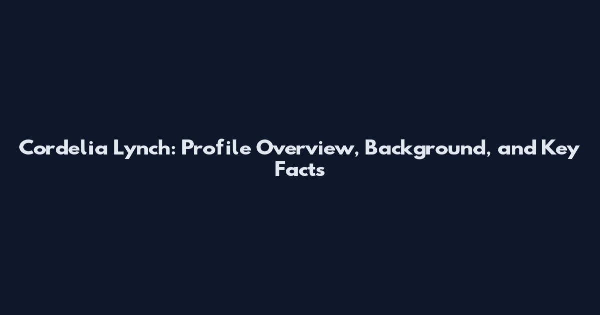 Cordelia Lynch: Profile Overview, Background, and Key Facts