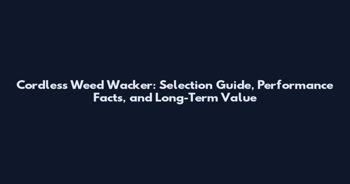 Cordless Weed Wacker: Selection Guide, Performance Facts, and Long-Term Value