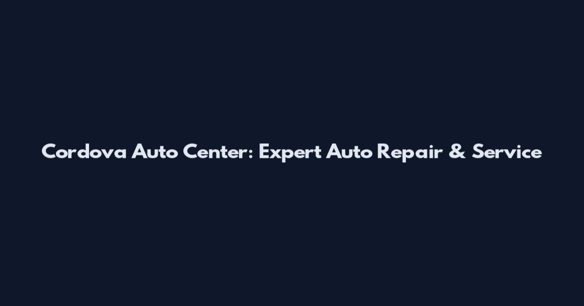 Cordova Auto Center: Expert Auto Repair & Service