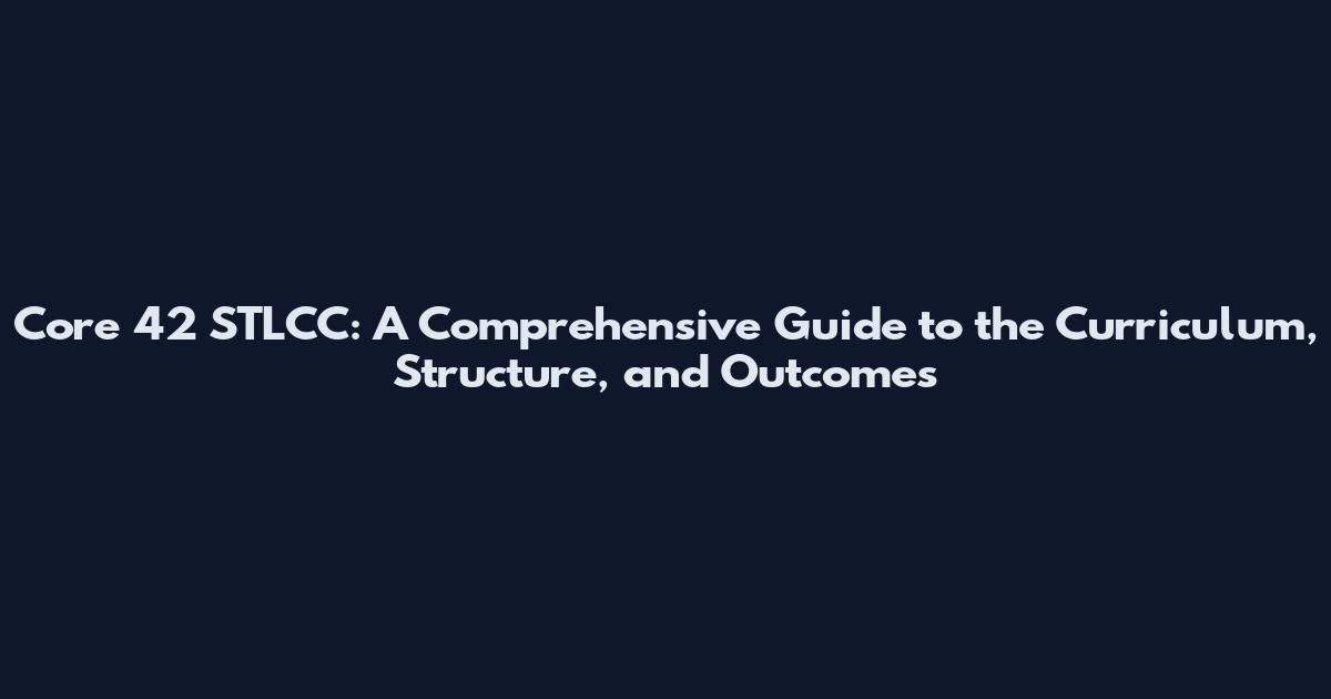 Core 42 STLCC: A Comprehensive Guide to the Curriculum, Structure, and Outcomes
