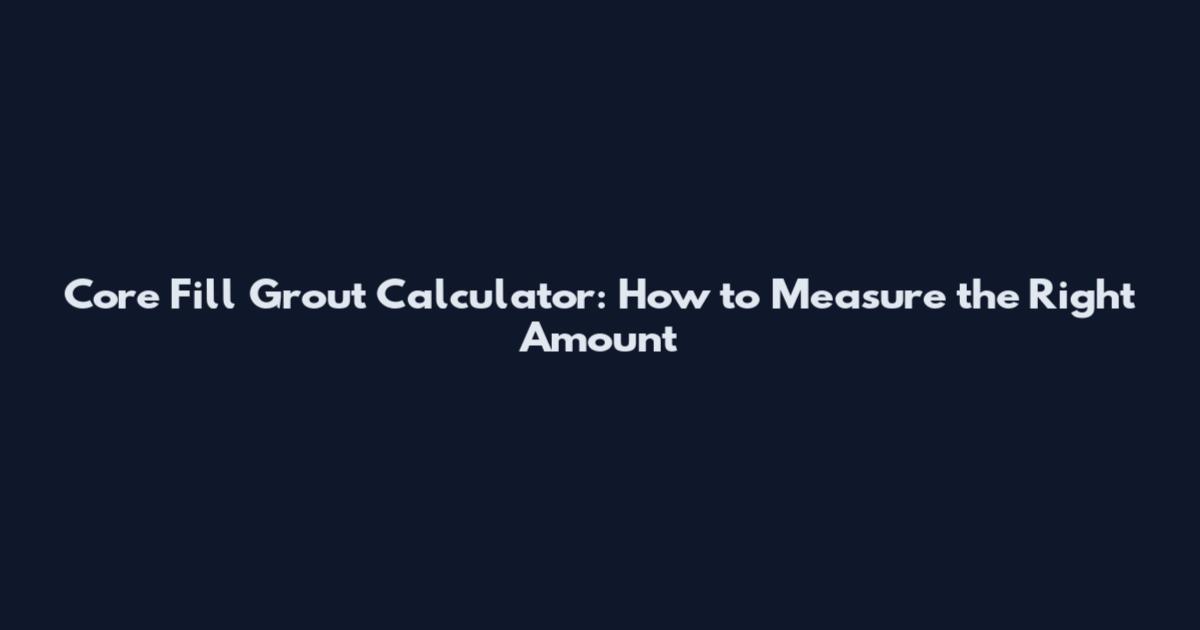Core Fill Grout Calculator: How to Measure the Right Amount
