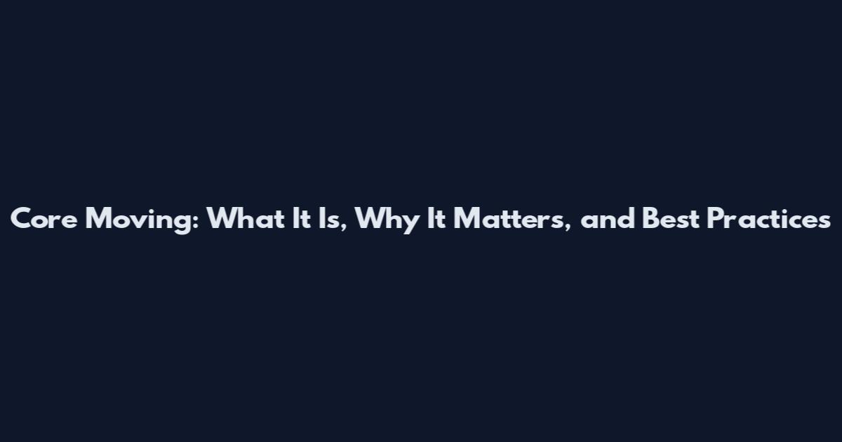 Core Moving: What It Is, Why It Matters, and Best Practices
