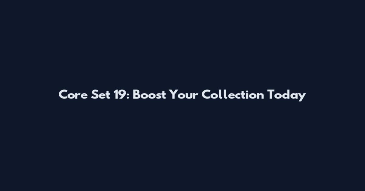 Core Set 19: Boost Your Collection Today