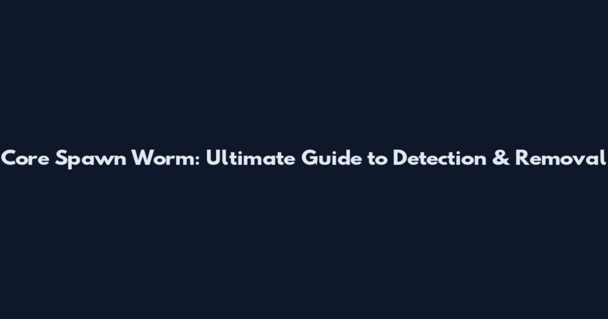 Core Spawn Worm: Ultimate Guide to Detection & Removal