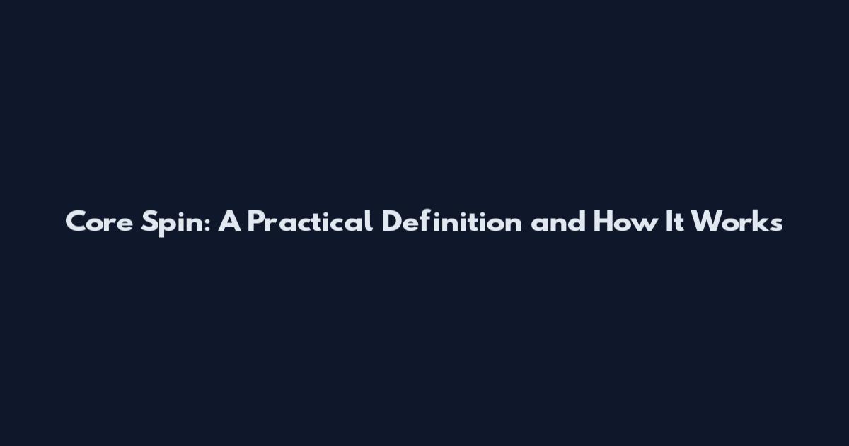 Core Spin: A Practical Definition and How It Works