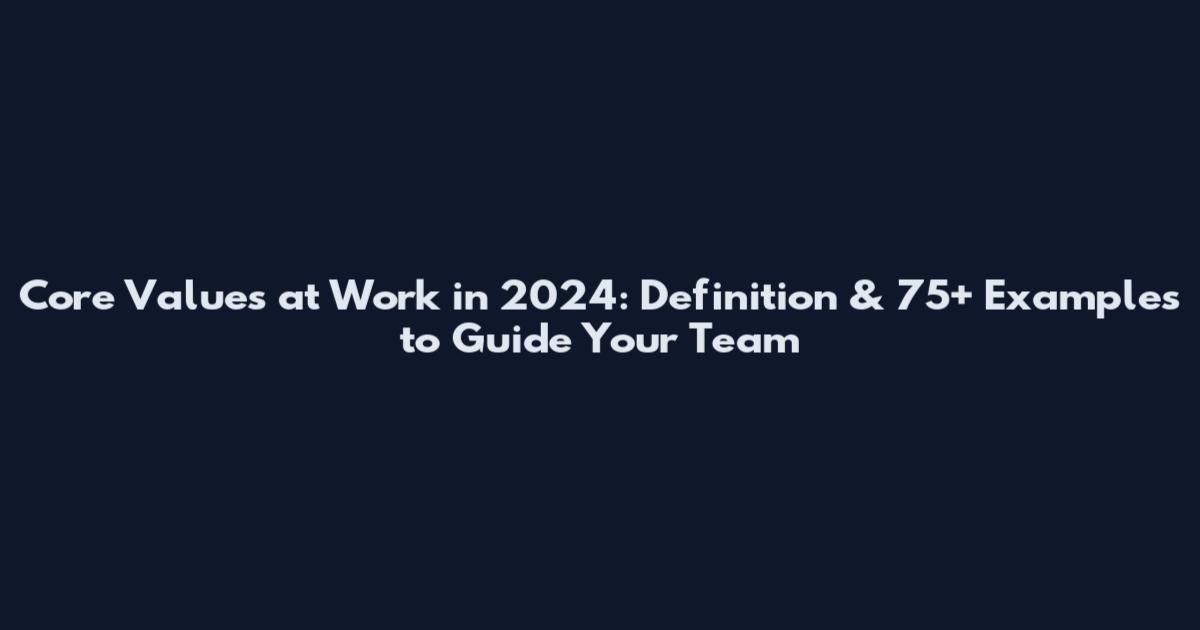 Core Values at Work in 2024: Definition & 75+ Examples to Guide Your Team