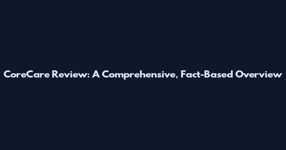 CoreCare Review: A Comprehensive, Fact-Based Overview