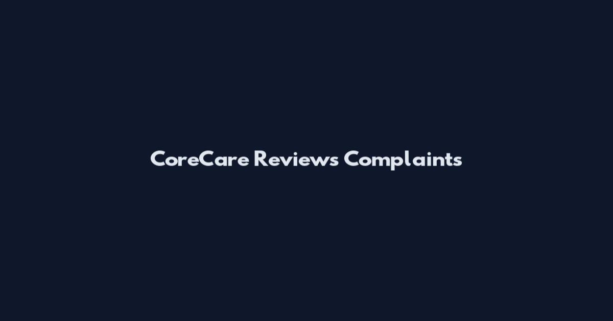 CoreCare Reviews Complaints