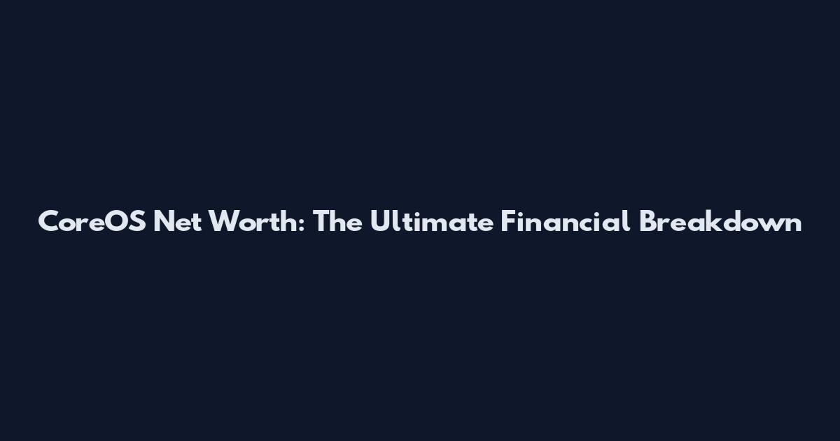 CoreOS Net Worth: The Ultimate Financial Breakdown