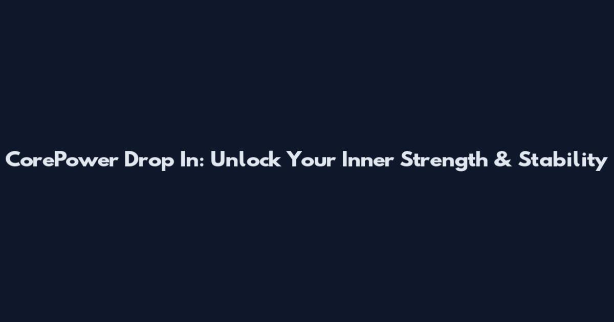 CorePower Drop In: Unlock Your Inner Strength & Stability