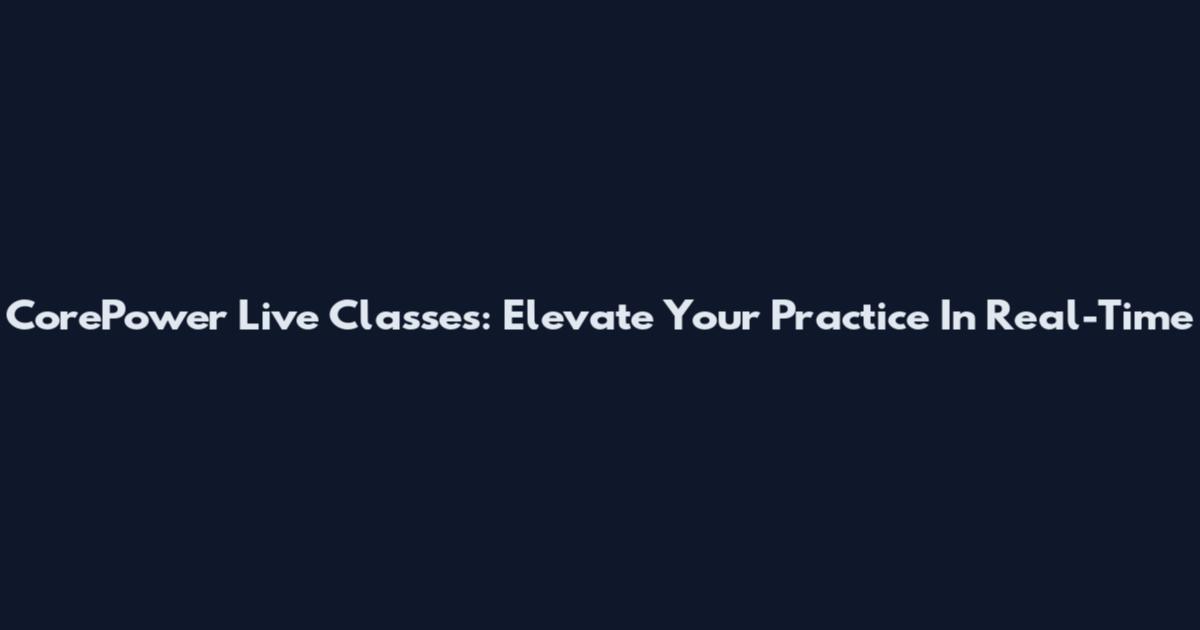 CorePower Live Classes: Elevate Your Practice In Real-Time