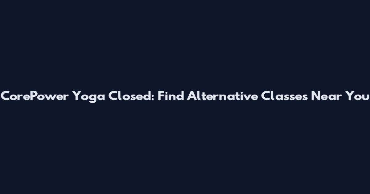 CorePower Yoga Closed: Find Alternative Classes Near You
