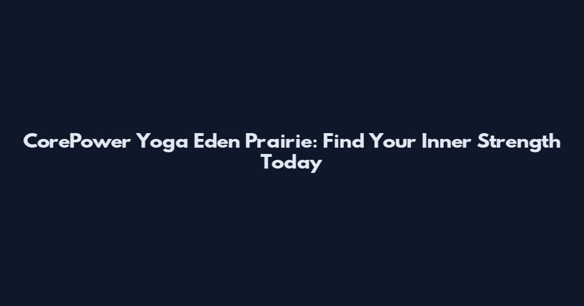 CorePower Yoga Eden Prairie: Find Your Inner Strength Today