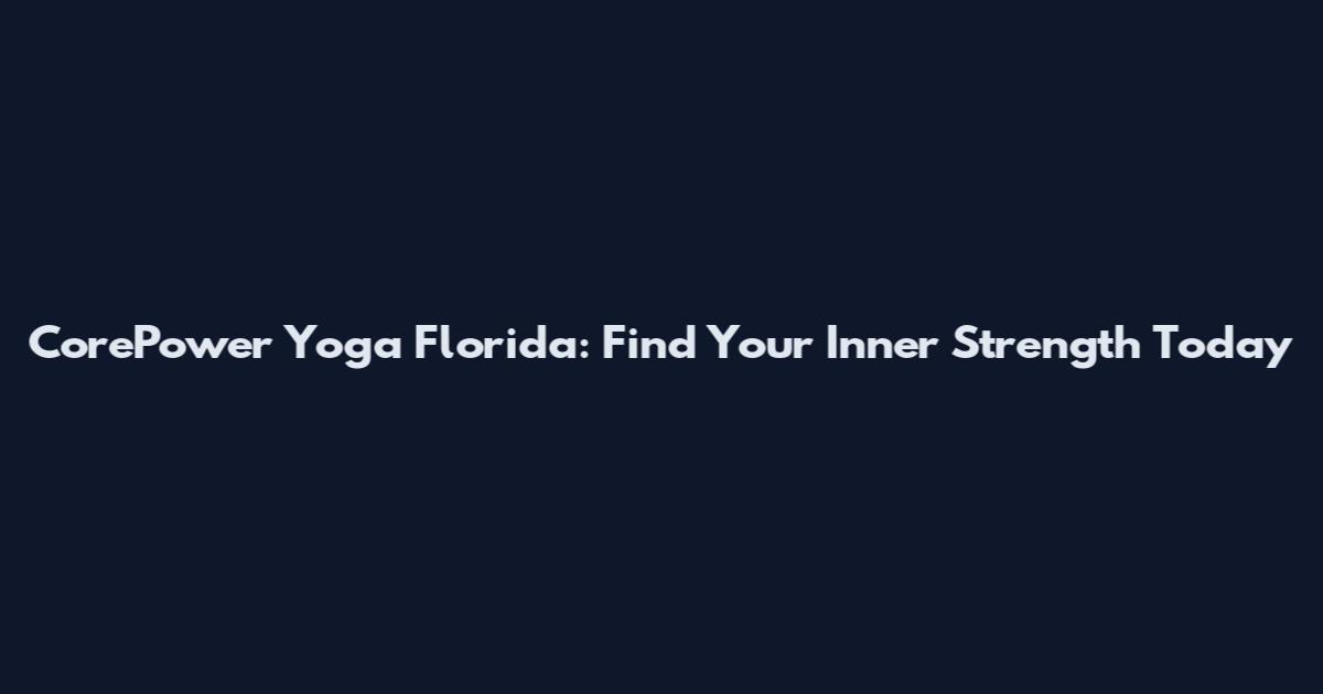 CorePower Yoga Florida: Find Your Inner Strength Today