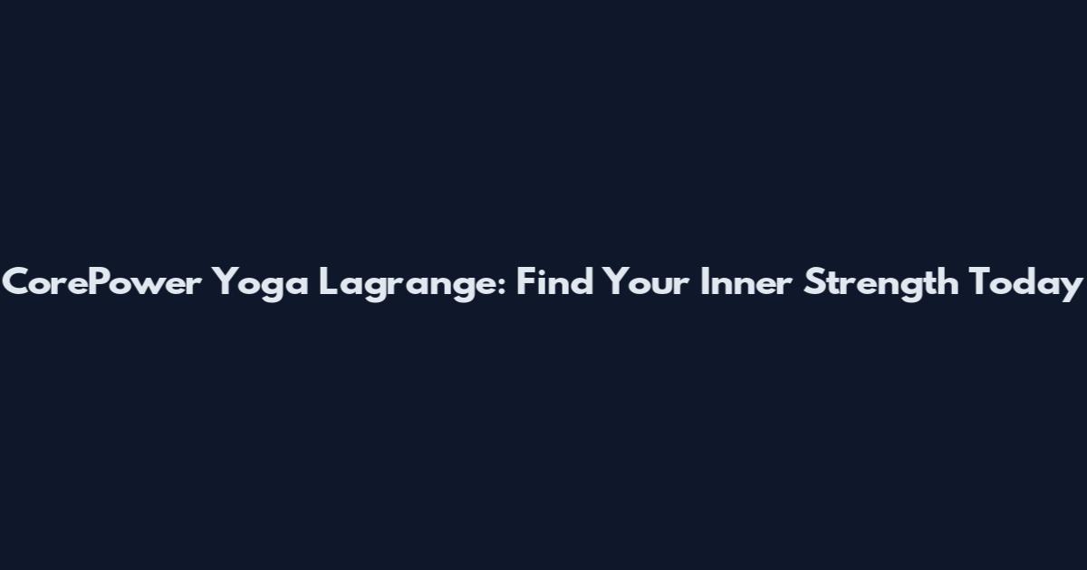 CorePower Yoga Lagrange: Find Your Inner Strength Today