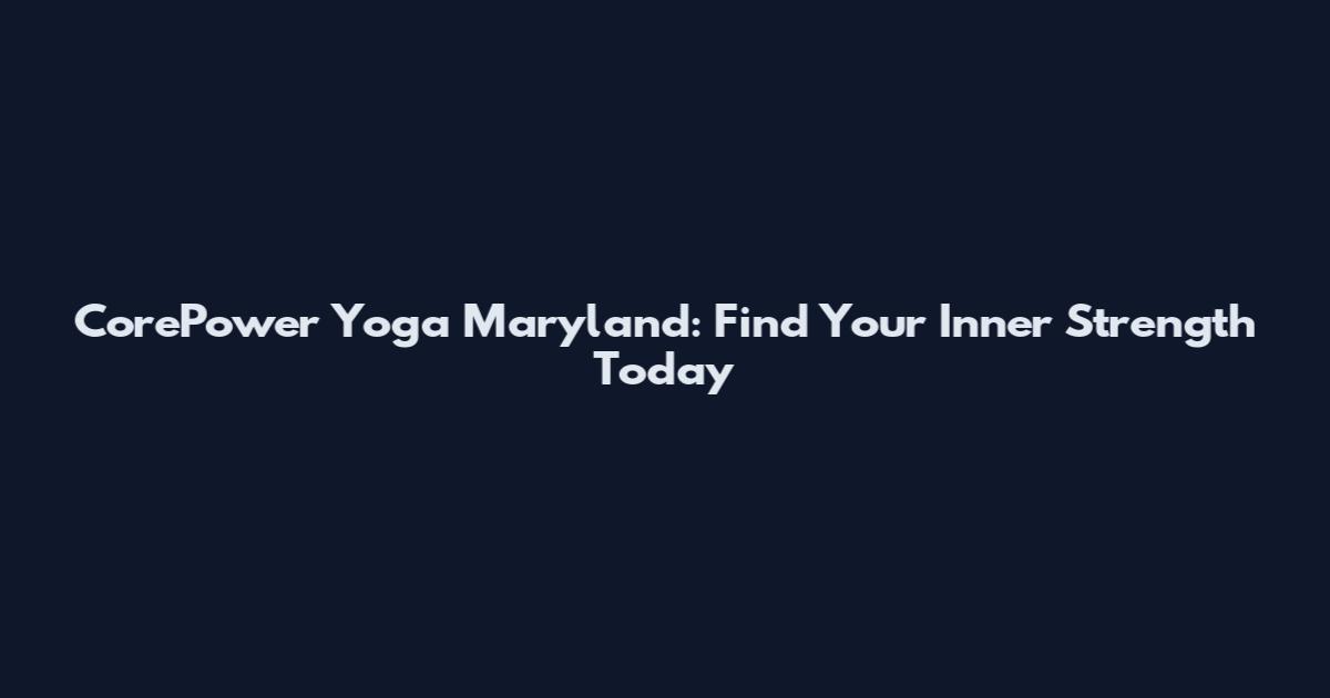 CorePower Yoga Maryland: Find Your Inner Strength Today