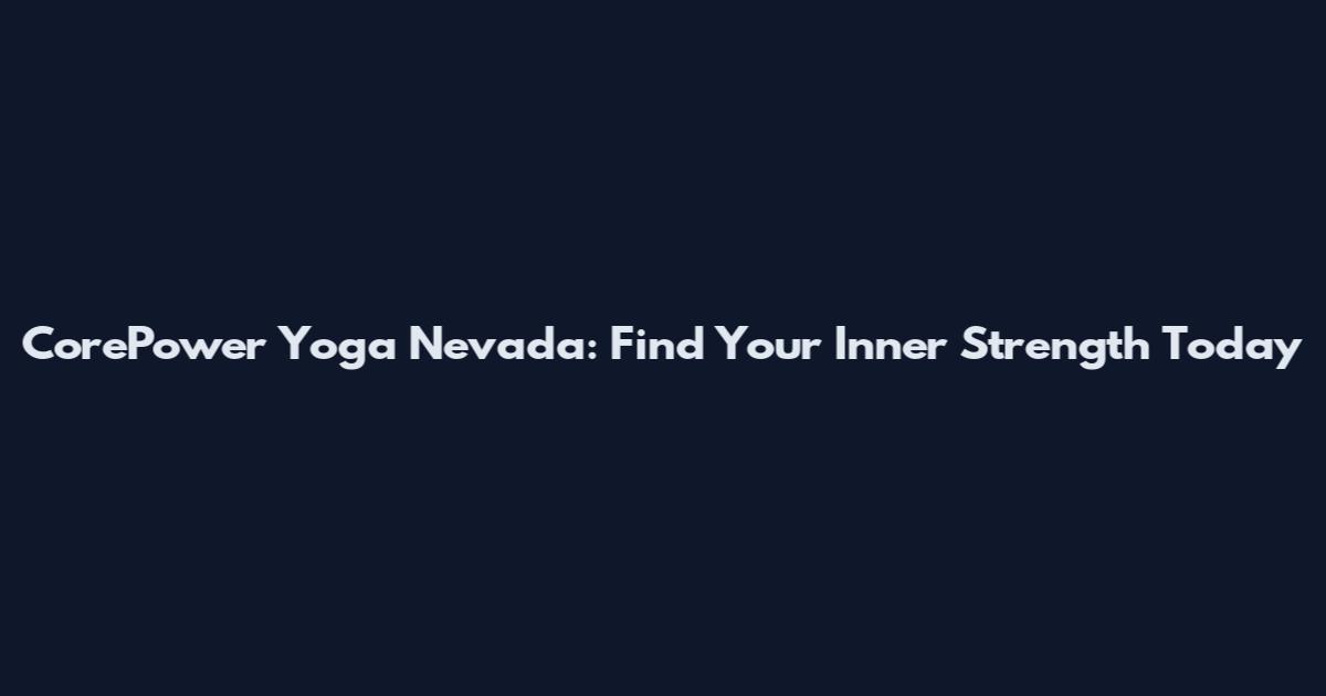CorePower Yoga Nevada: Find Your Inner Strength Today