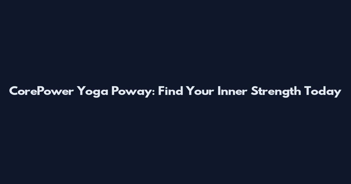 CorePower Yoga Poway: Find Your Inner Strength Today