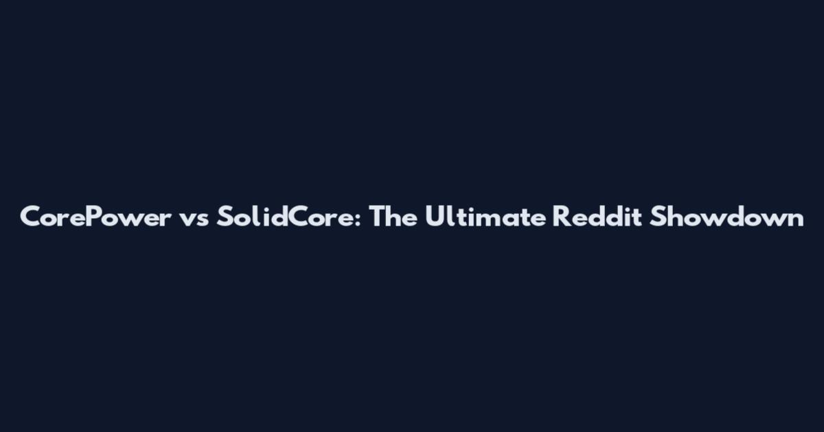 CorePower vs SolidCore: The Ultimate Reddit Showdown