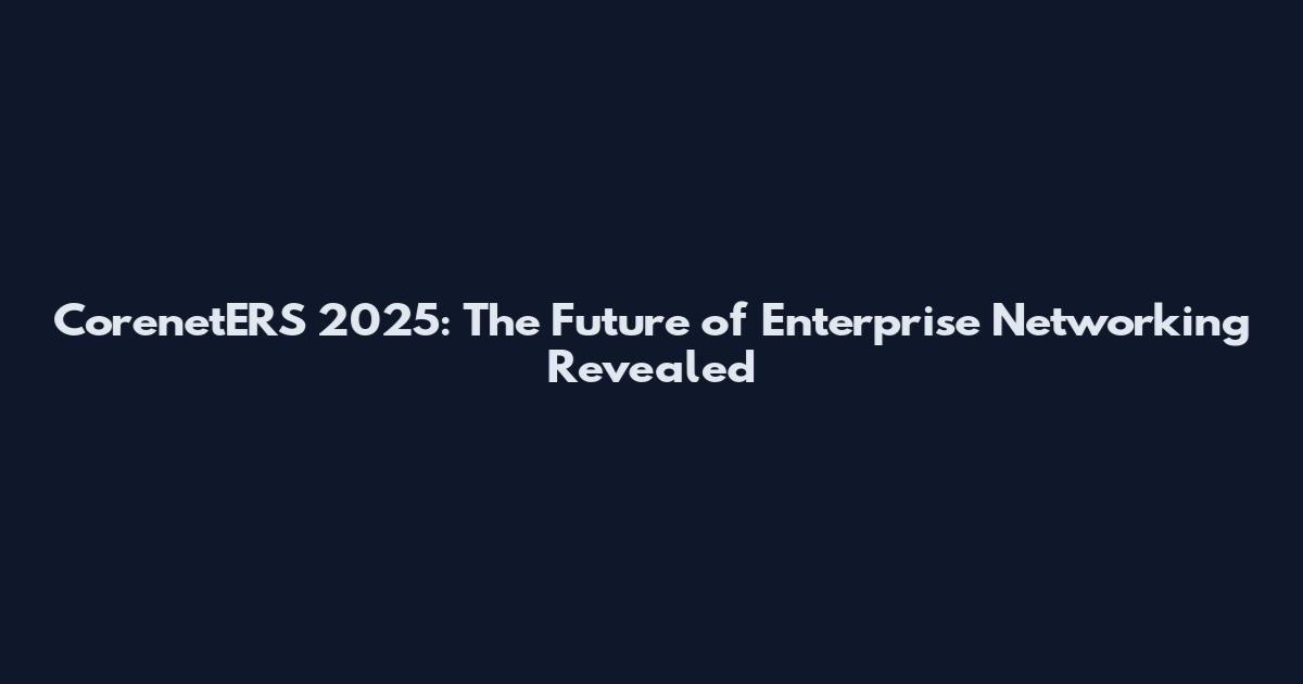 CorenetERS 2025: The Future of Enterprise Networking Revealed