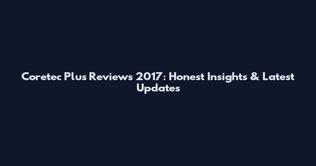 Coretec Plus Reviews 2017: Honest Insights & Latest Updates