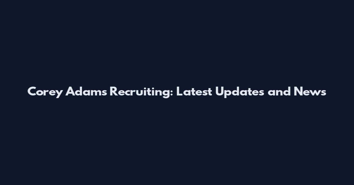 Corey Adams Recruiting: Latest Updates and News