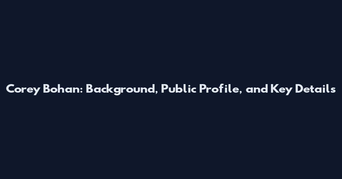 Corey Bohan: Background, Public Profile, and Key Details