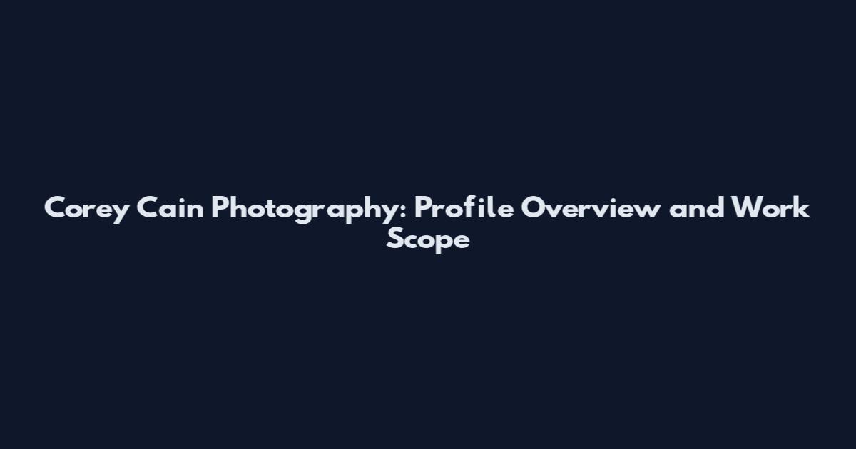 Corey Cain Photography: Profile Overview and Work Scope