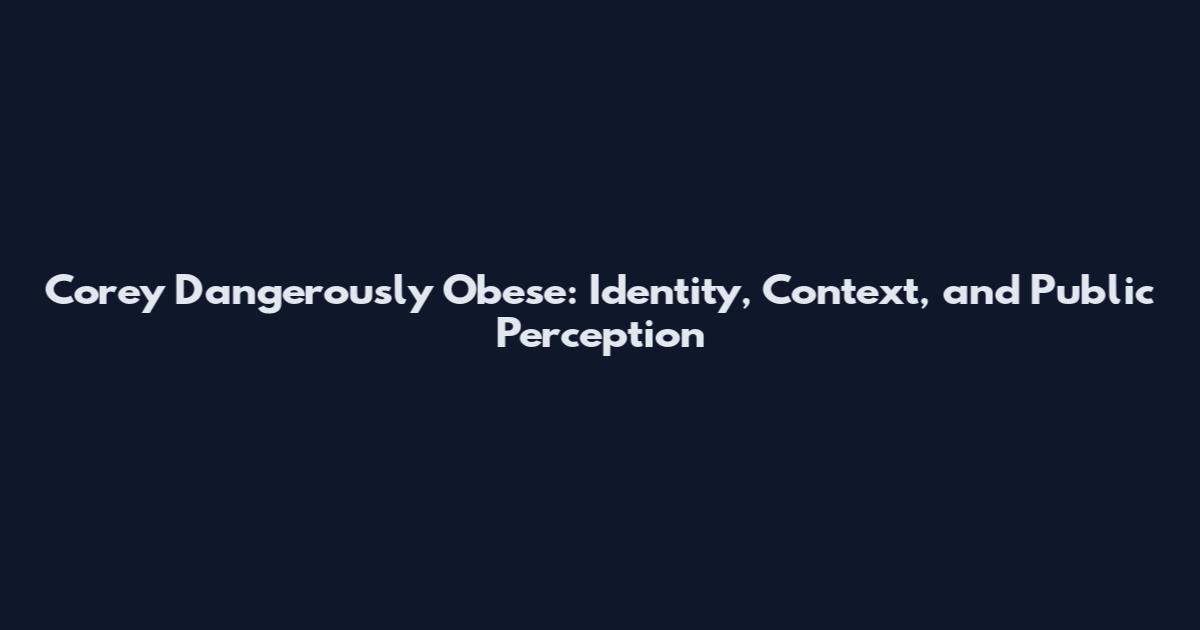 Corey Dangerously Obese: Identity, Context, and Public Perception