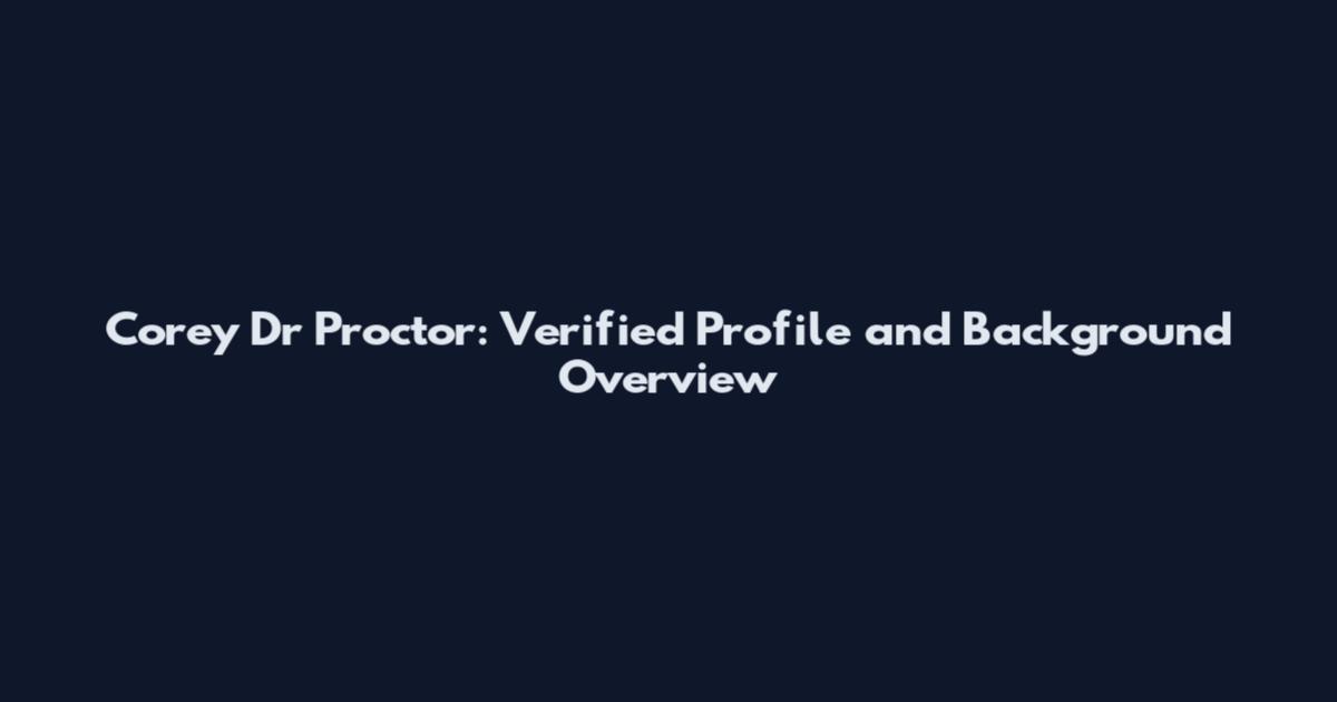 Corey Dr Proctor: Verified Profile and Background Overview