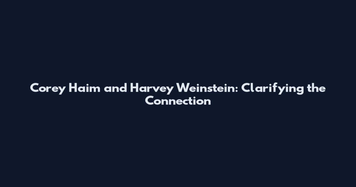 Corey Haim and Harvey Weinstein: Clarifying the Connection
