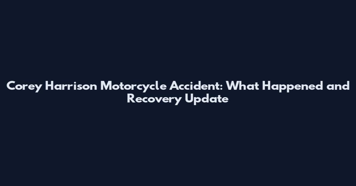 Corey Harrison Motorcycle Accident: What Happened and Recovery Update
