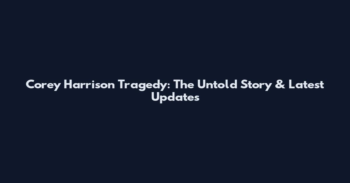 Corey Harrison Tragedy: The Untold Story & Latest Updates