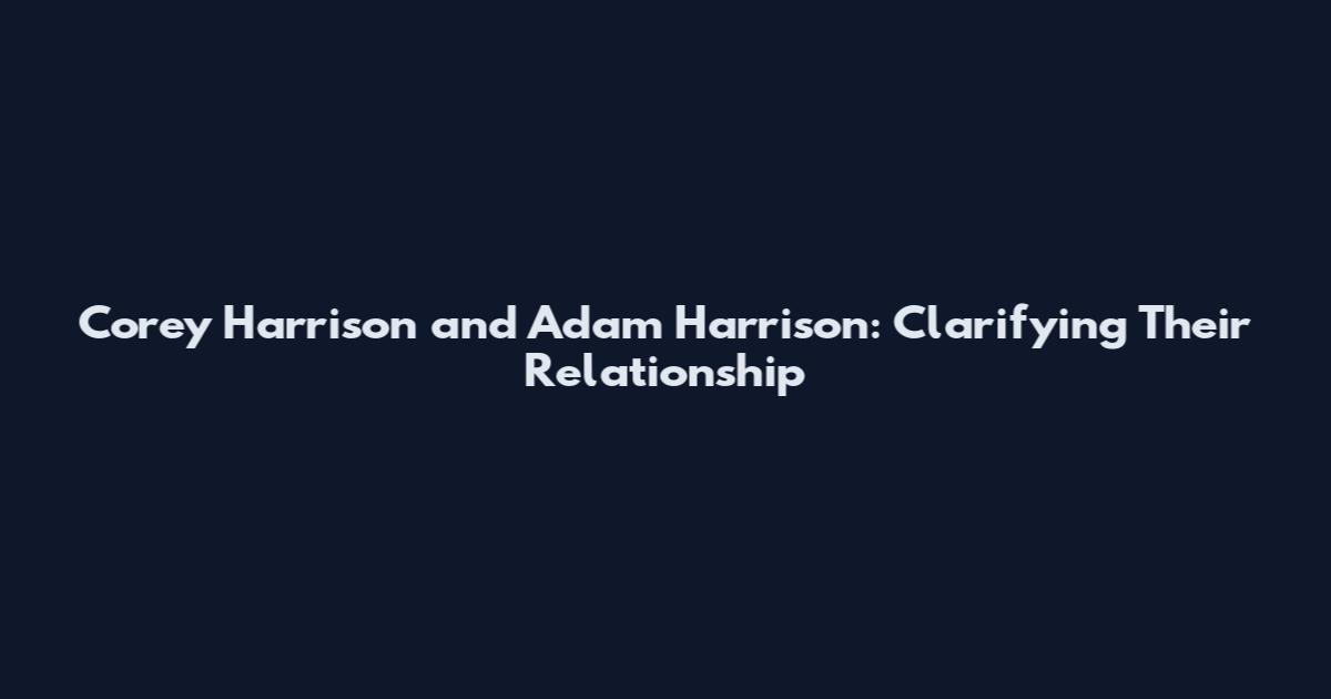 Corey Harrison and Adam Harrison: Clarifying Their Relationship