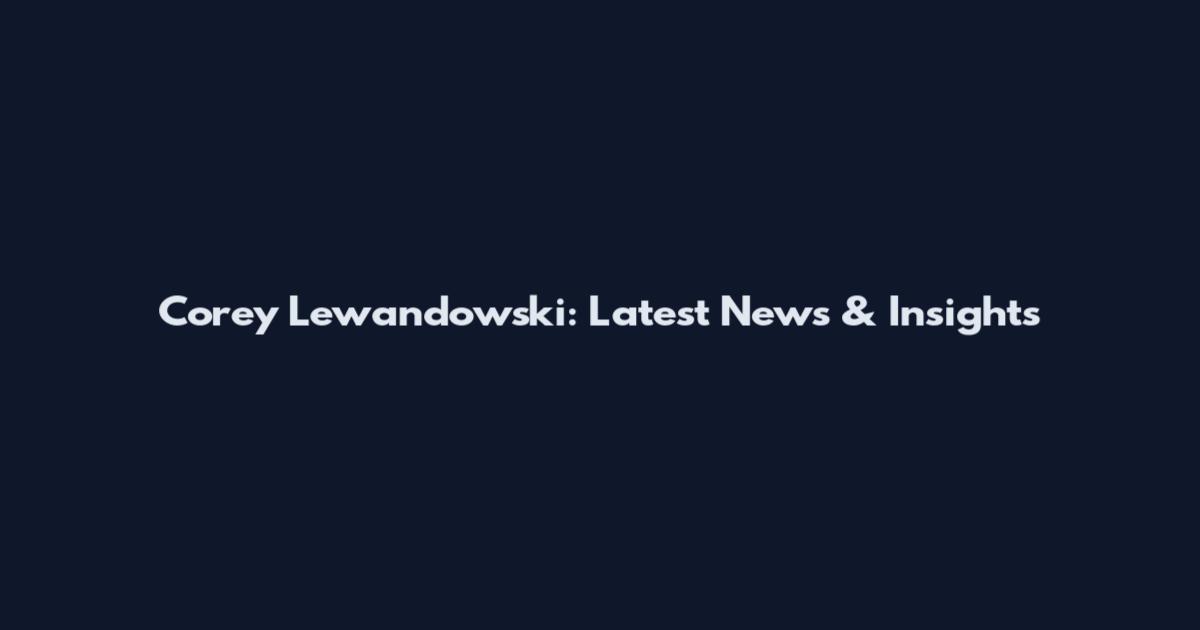 Corey Lewandowski: Latest News & Insights