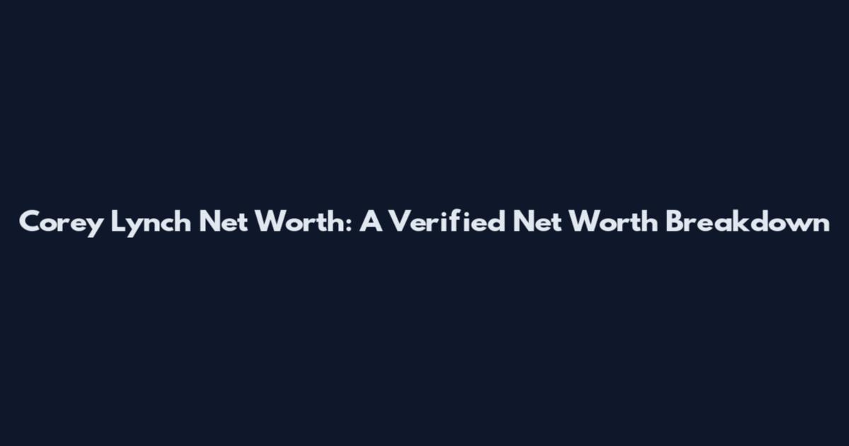 Corey Lynch Net Worth: A Verified Net Worth Breakdown